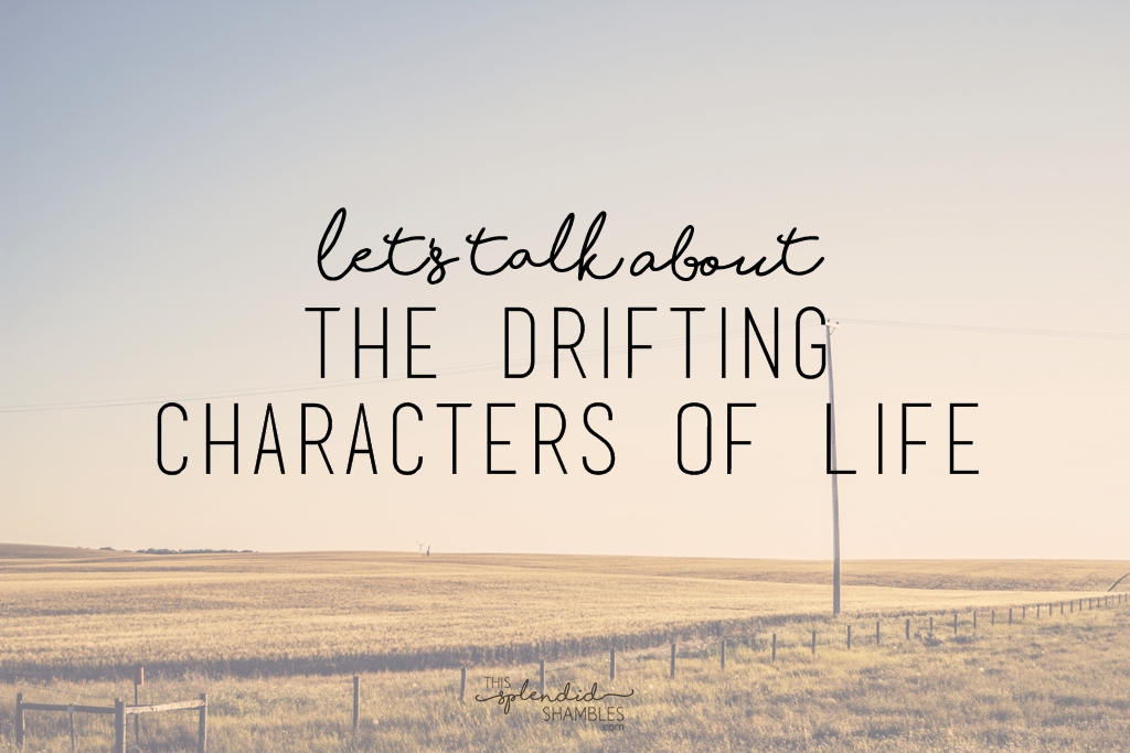 lets talk about the drifting characters of life
