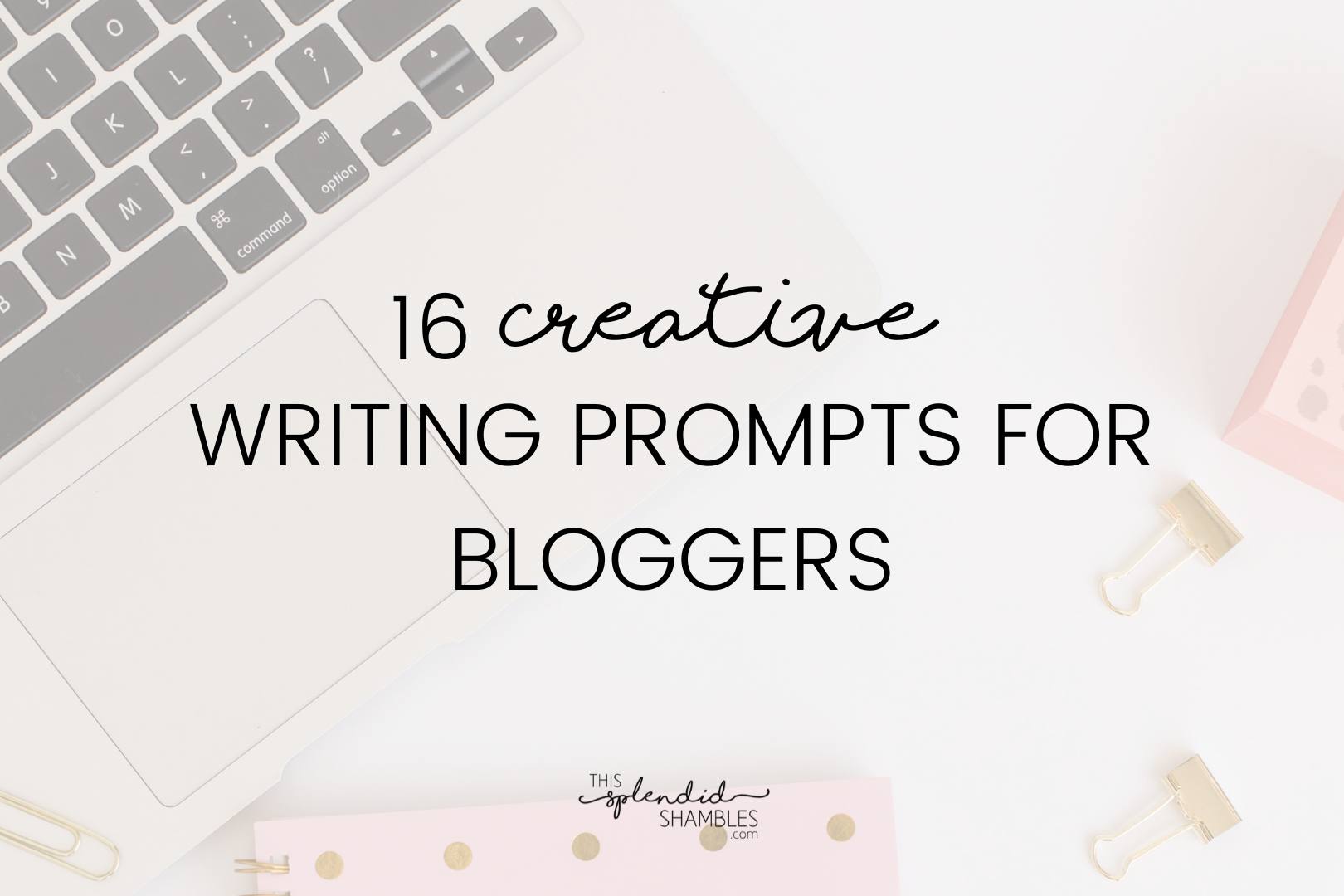 Flatlay of a desk with laptop and notebook, low opacity. 16 creative writing prompts for bloggers is written on the top in black.