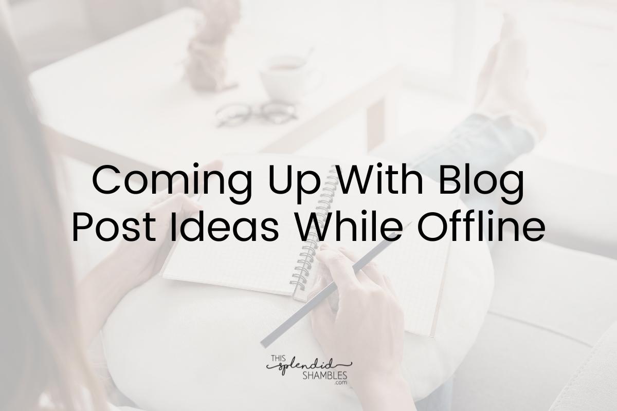 'Coming up with Blog Post Ideas while Offline' on a low opacity image of a woman writing in a notebook.