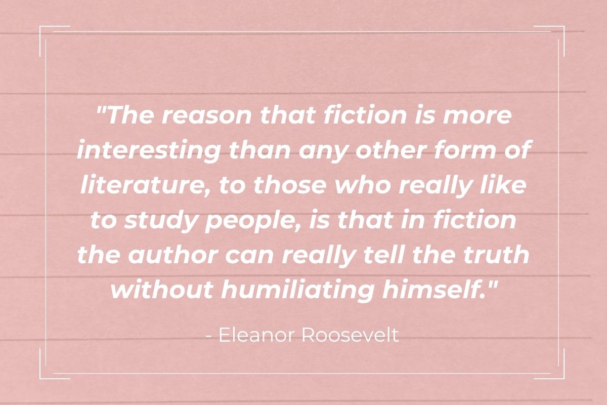 Pink graphic with "The reason that fiction is more interesting than any other form of literature, to those who really like to study people, is that in fiction the author can really tell the truth without humiliating himself." - Eleanor Roosevelt in the middle