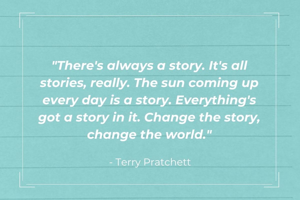 Blue graphic with "There's always a story. It's all stories, really. The sun coming up every day is a story. Everything's got a story in it. Change the story, change the world." - Terry Pratchett in the middle